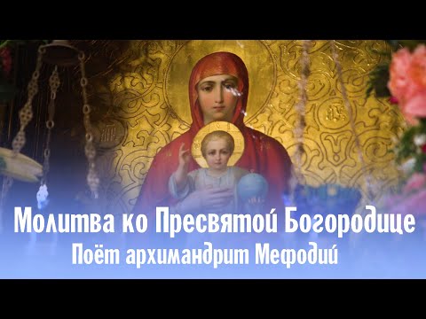 Молитва ко Пресвятой Богородице | поёт архимандрит Мефодий