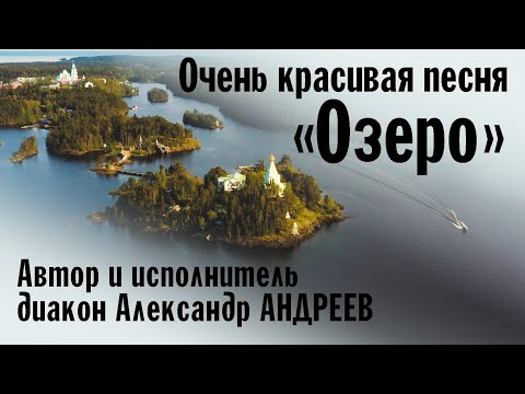 Очень красивая песня «Озеро» | Автор и исполнитель диакон Александр АНДРЕЕВ