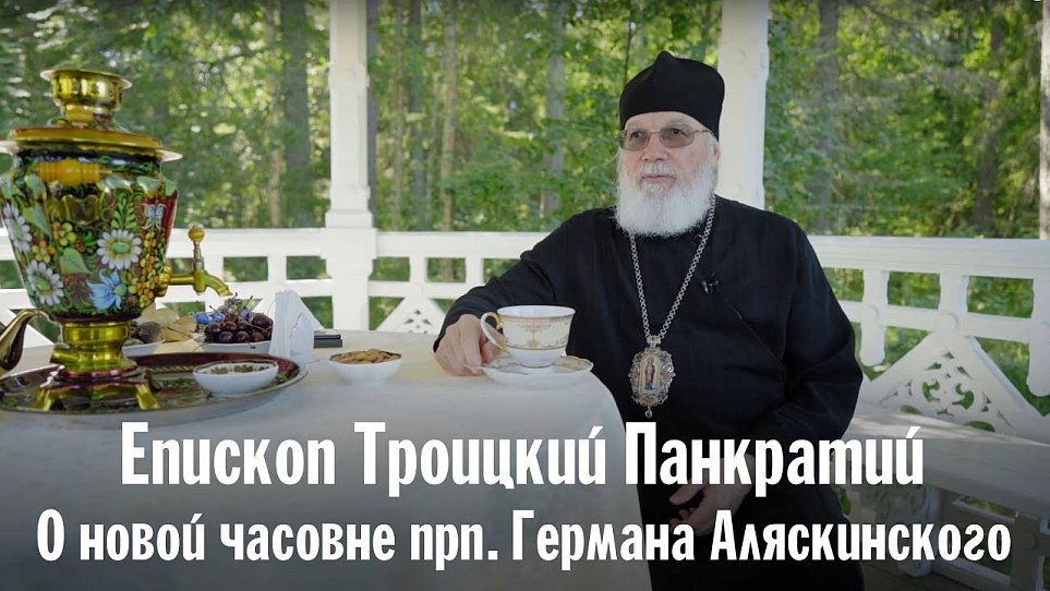 О новой часовне прп. Германа Аляскинского | Епископ Троицкий Панкратий