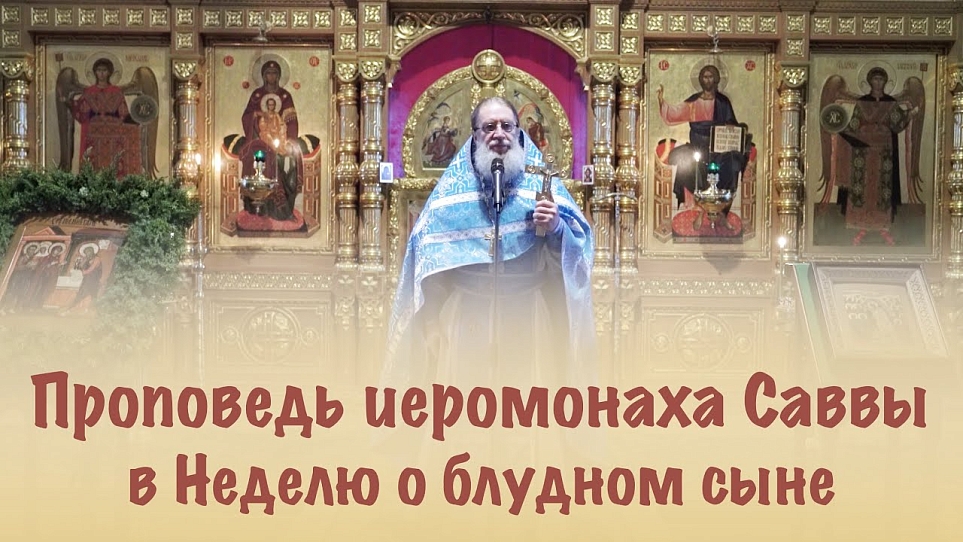 Проповедь иеромонаха Саввы в Неделю о блудном сыне